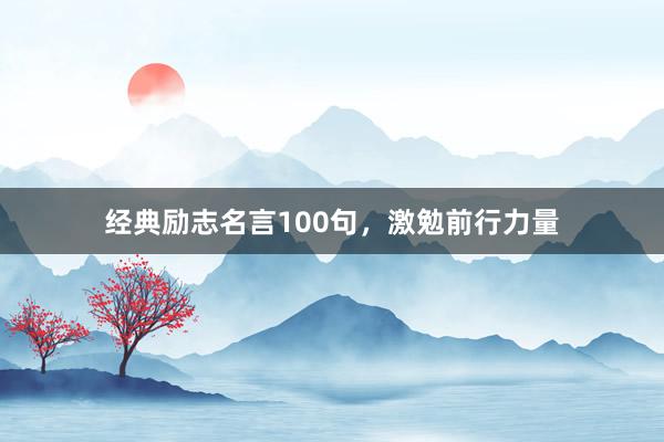 经典励志名言100句，激勉前行力量